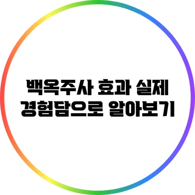백옥주사 효과: 실제 경험담으로 알아보기