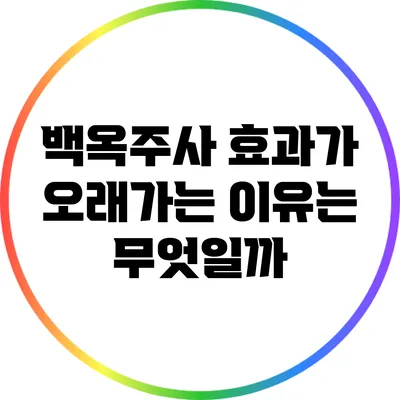 백옥주사 효과가 오래가는 이유는 무엇일까?
