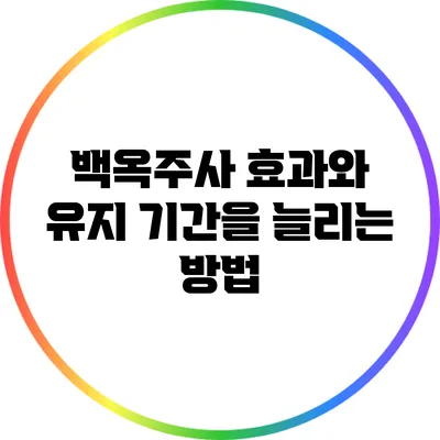백옥주사 효과와 유지 기간을 늘리는 방법