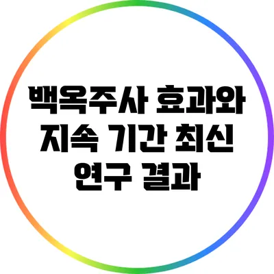 백옥주사 효과와 지속 기간: 최신 연구 결과