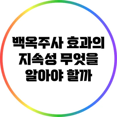 백옥주사 효과의 지속성: 무엇을 알아야 할까?