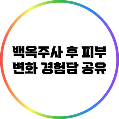 백옥주사 후 피부 변화: 경험담 공유