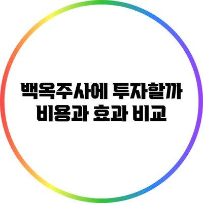 백옥주사에 투자할까? 비용과 효과 비교