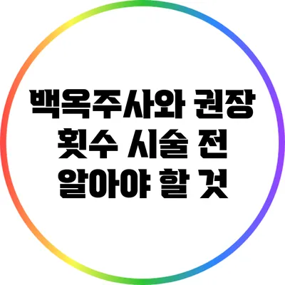 백옥주사와 권장 횟수: 시술 전 알아야 할 것