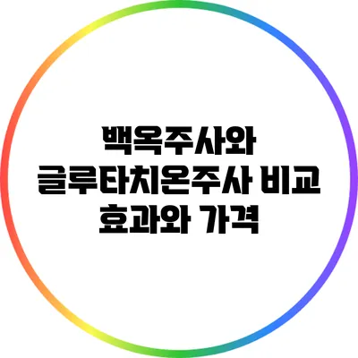 백옥주사와 글루타치온주사 비교: 효과와 가격
