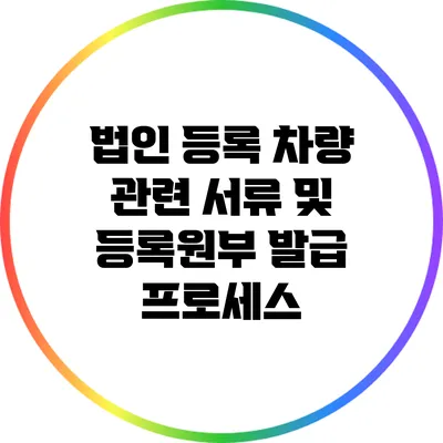 법인 등록 차량 관련 서류 및 등록원부 발급 프로세스