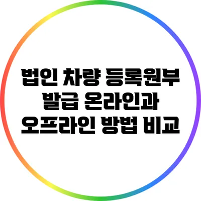 법인 차량 등록원부 발급: 온라인과 오프라인 방법 비교