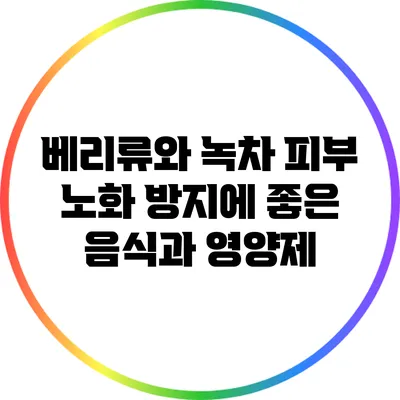 베리류와 녹차: 피부 노화 방지에 좋은 음식과 영양제