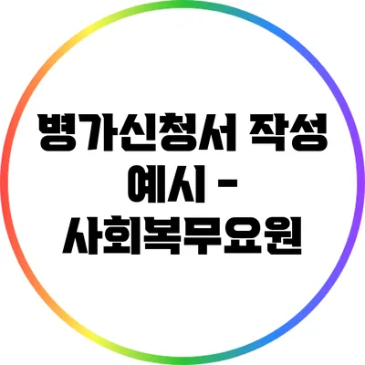 병가신청서 작성 예시 - 사회복무요원