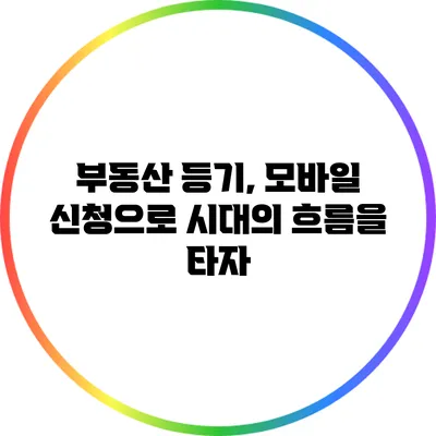 부동산 등기, 모바일 신청으로 시대의 흐름을 타자
