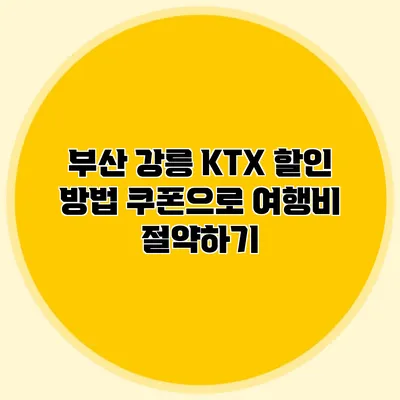 부산 강릉 KTX 할인 방법 쿠폰으로 여행비 절약하기