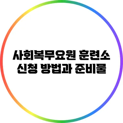 사회복무요원 훈련소 신청 방법과 준비물