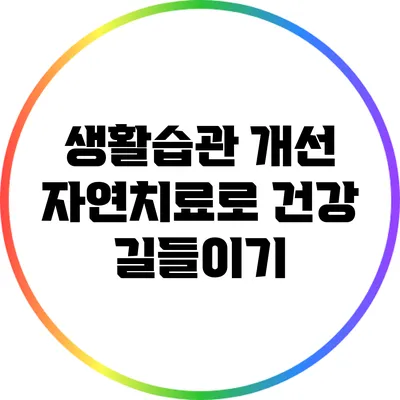 생활습관 개선: 자연치료로 건강 길들이기