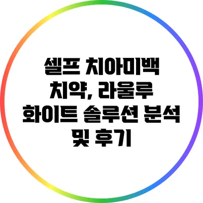 셀프 치아미백 치약, 라울루 화이트 솔루션 분석 및 후기
