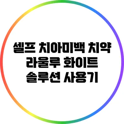 셀프 치아미백 치약 라울루 화이트 솔루션 사용기