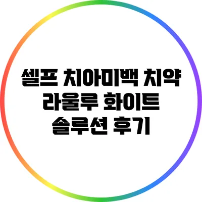 셀프 치아미백 치약 라울루 화이트 솔루션 후기