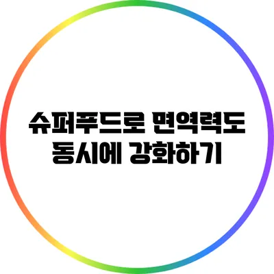 슈퍼푸드로 면역력도 동시에 강화하기