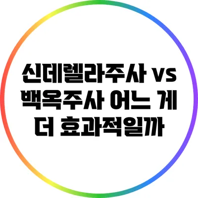 신데렐라주사 vs 백옥주사: 어느 게 더 효과적일까?