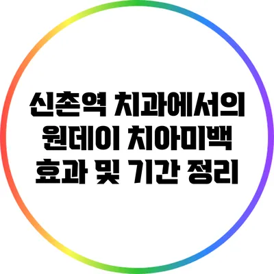 신촌역 치과에서의 원데이 치아미백 효과 및 기간 정리