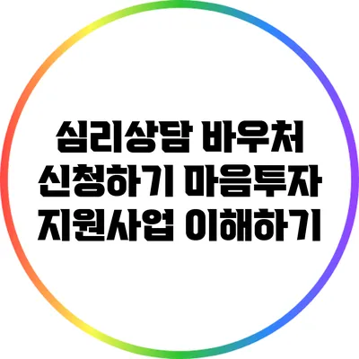 심리상담 바우처 신청하기: 마음투자 지원사업 이해하기