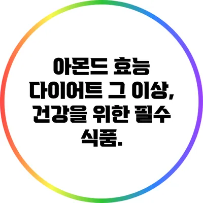 아몬드 효능: 다이어트 그 이상, 건강을 위한 필수 식품.