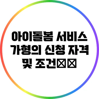 아이돌봄 서비스 가형의 신청 자격 및 조건詳解