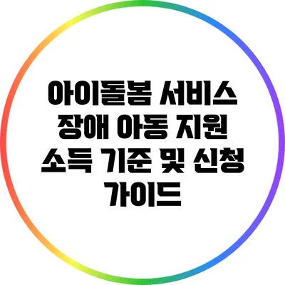 아이돌봄 서비스 장애 아동 지원 소득 기준 및 신청 가이드