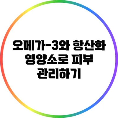오메가-3와 항산화 영양소로 피부 관리하기
