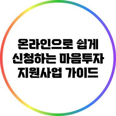 온라인으로 쉽게 신청하는 마음투자 지원사업 가이드
