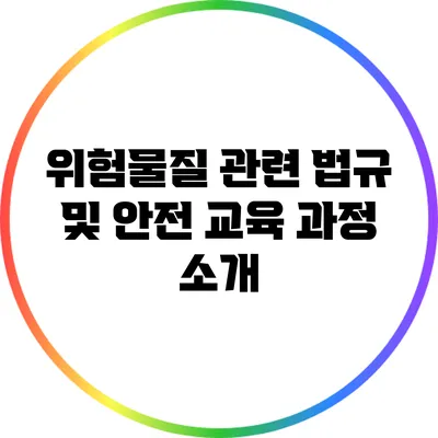 위험물질 관련 법규 및 안전 교육 과정 소개