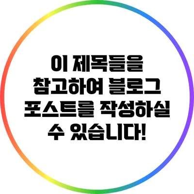 이 제목들을 참고하여 블로그 포스트를 작성하실 수 있습니다!
