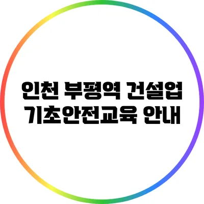 인천 부평역 건설업 기초안전교육 안내