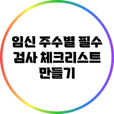 임신 주수별 필수 검사 체크리스트 만들기