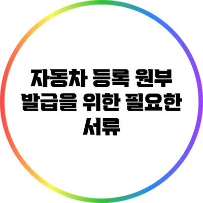 자동차 등록 원부 발급을 위한 필요한 서류