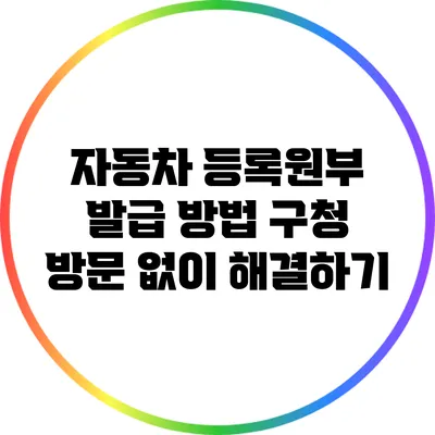 자동차 등록원부 발급 방법: 구청 방문 없이 해결하기