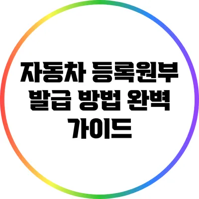 자동차 등록원부 발급 방법 완벽 가이드