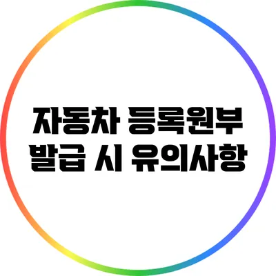 자동차 등록원부 발급 시 유의사항