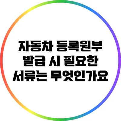 자동차 등록원부 발급 시 필요한 서류는 무엇인가요?
