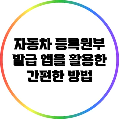 자동차 등록원부 발급 앱을 활용한 간편한 방법
