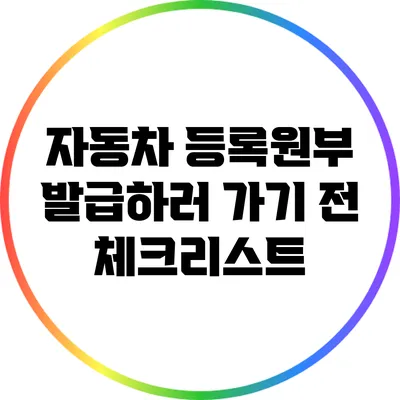 자동차 등록원부 발급하러 가기 전 체크리스트