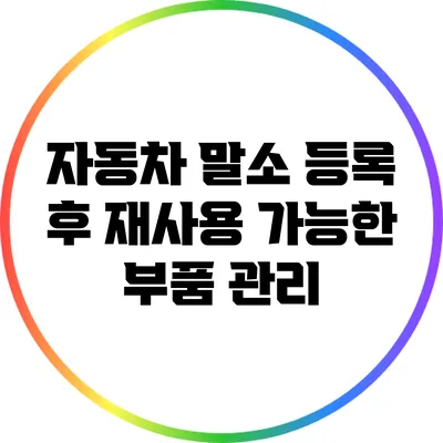 자동차 말소 등록 후 재사용 가능한 부품 관리