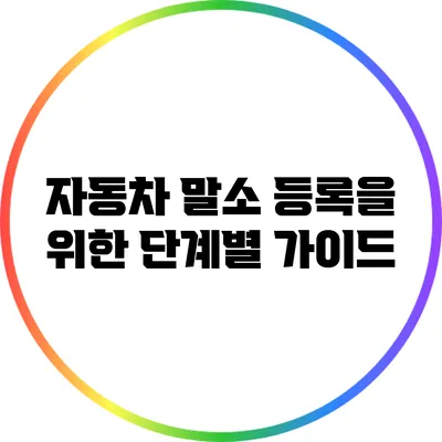 자동차 말소 등록을 위한 단계별 가이드