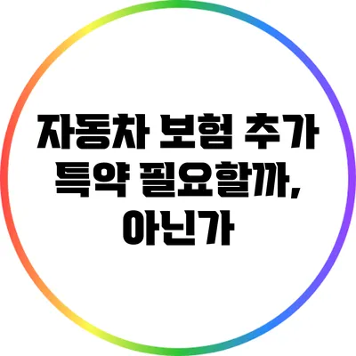 자동차 보험 추가 특약: 필요할까, 아닌가?