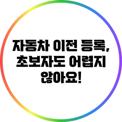 자동차 이전 등록, 초보자도 어렵지 않아요!