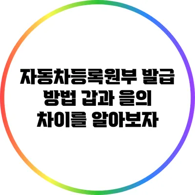 자동차등록원부 발급 방법: 갑과 을의 차이를 알아보자