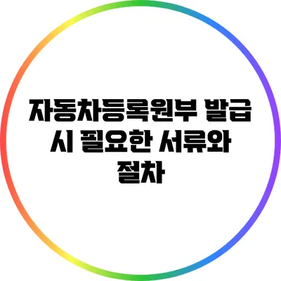 자동차등록원부 발급 시 필요한 서류와 절차