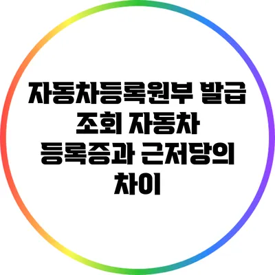 자동차등록원부 발급 조회: 자동차 등록증과 근저당의 차이