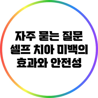 자주 묻는 질문: 셀프 치아 미백의 효과와 안전성