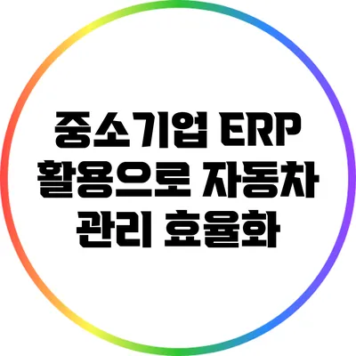중소기업 ERP 활용으로 자동차 관리 효율화
