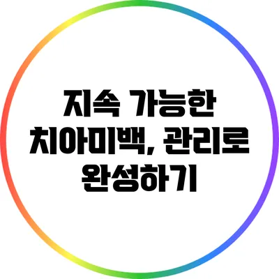 지속 가능한 치아미백, 관리로 완성하기